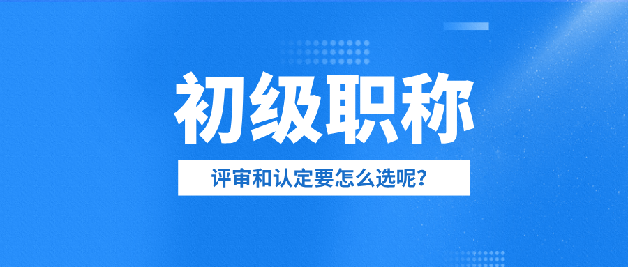 2025年初级职称全攻略:评审vs认定,哪种方式更适合你?