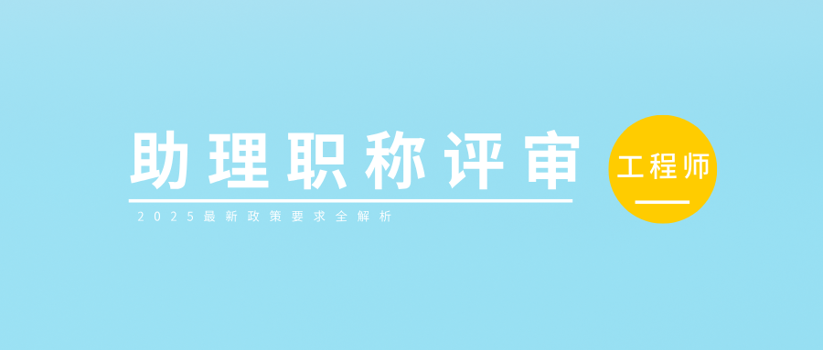 助理工程师职称评审要求全解析,2025最新政策来了!