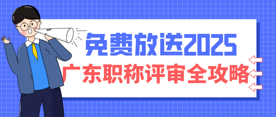 2025广东职称评审全攻略:条件+流程+避坑指南(工程人必看)