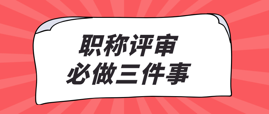 职称评审必做的三件事:2025工程人通关指南！