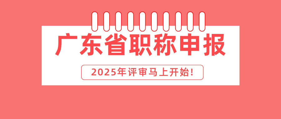 2025年广东省职称申报马上开始!这些问题你都清楚了吗?